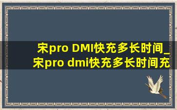 宋pro DMI快充多长时间_宋pro dmi快充多长时间充满